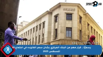 رسميًا.. قرار مهم من البنك المركزي بشأن سعر الفائدة في اجتماع 28 أغسطس 2025